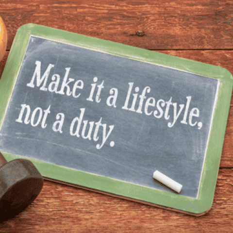 Make it a lifestyle. not a duty